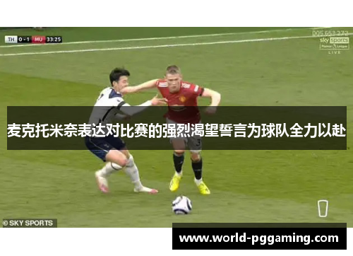 麦克托米奈表达对比赛的强烈渴望誓言为球队全力以赴