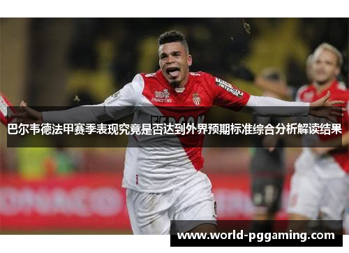 巴尔韦德法甲赛季表现究竟是否达到外界预期标准综合分析解读结果