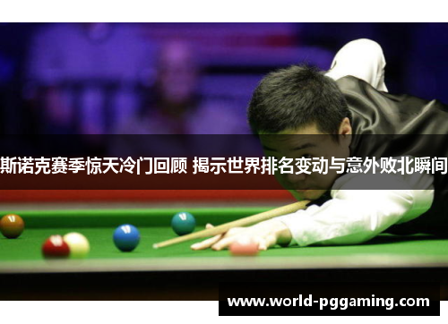 斯诺克赛季惊天冷门回顾 揭示世界排名变动与意外败北瞬间 斯诺克赛季惊天冷门回顾 揭示世界排名变动与意外败北瞬间