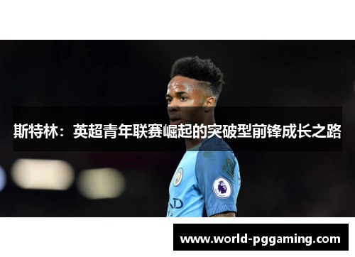 斯特林：英超青年联赛崛起的突破型前锋成长之路