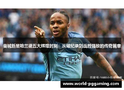 曼城新星哈兰德五大辉煌时刻:从破纪录到战胜强敌的传奇篇章 曼城新星哈兰德五大辉煌时刻:从破纪录到战胜强敌的传奇篇章