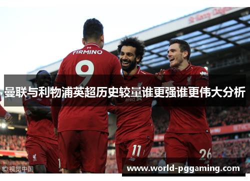 曼联与利物浦英超历史较量谁更强谁更伟大分析 曼联与利物浦英超历史较量谁更强谁更伟大分析