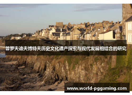 普罗夫迪夫博特夫历史文化遗产探索与现代发展相结合的研究 普罗夫迪夫博特夫历史文化遗产探索与现代发展相结合的研究