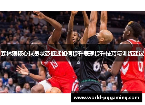 森林狼核心球员状态低迷如何提升表现提升技巧与训练建议