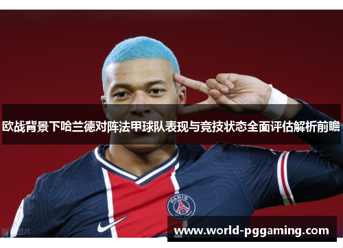 欧战背景下哈兰德对阵法甲球队表现与竞技状态全面评估解析前瞻