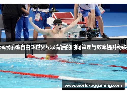 潘展乐破自由泳世界纪录背后的时间管理与效率提升秘诀